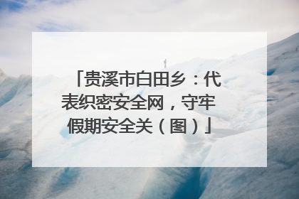 贵溪市白田乡：代表织密安全网，守牢假期安全关（图）
