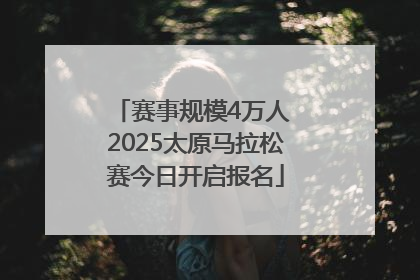 赛事规模4万人 2025太原马拉松赛今日开启报名