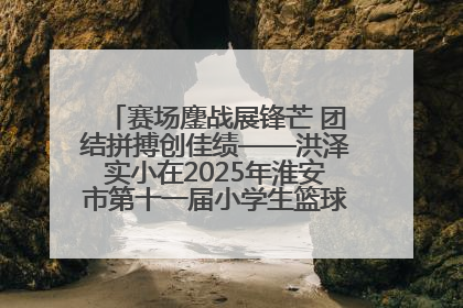 赛场鏖战展锋芒 团结拼搏创佳绩——洪泽实小在2025年淮安市第十一届小学生篮球比赛中再获佳绩