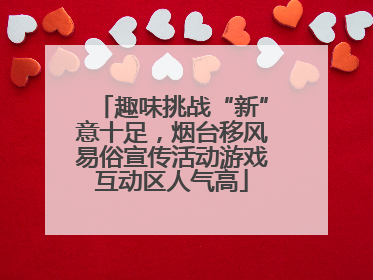 趣味挑战“新”意十足，烟台移风易俗宣传活动游戏互动区人气高