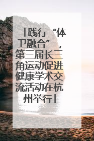 践行“体卫融合”，第三届长三角运动促进健康学术交流活动在杭州举行