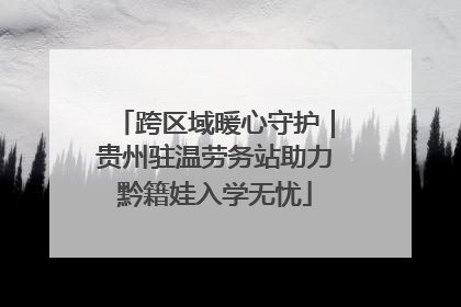 跨区域暖心守护｜贵州驻温劳务站助力黔籍娃入学无忧