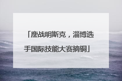 鏖战明斯克，淄博选手国际技能大赛摘铜