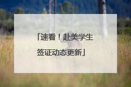速看！赴美学生签证动态更新