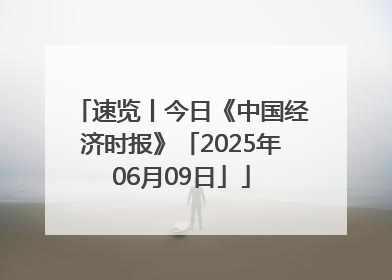 速览丨今日《中国经济时报》「2025年06月09日」