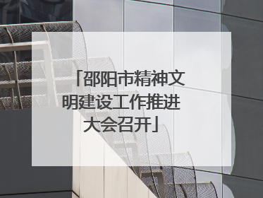 邵阳市精神文明建设工作推进大会召开