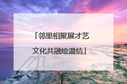 邻里相聚展才艺 文化共融绘温情