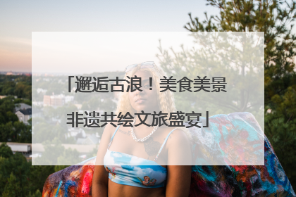 邂逅古浪！美食美景非遗共绘文旅盛宴