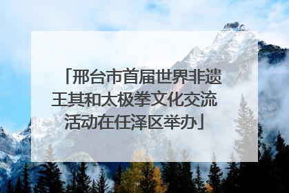 邢台市首届世界非遗王其和太极拳文化交流活动在任泽区举办