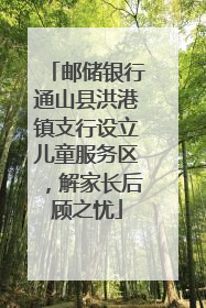 邮储银行通山县洪港镇支行设立儿童服务区，解家长后顾之忧
