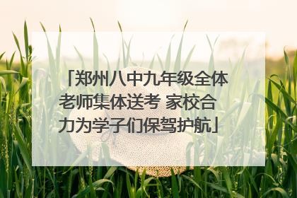 郑州八中九年级全体老师集体送考 家校合力为学子们保驾护航