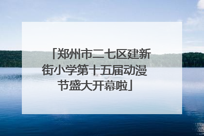 郑州市二七区建新街小学第十五届动漫节盛大开幕啦
