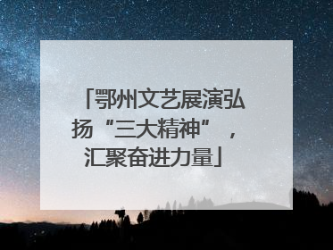鄂州文艺展演弘扬“三大精神”，汇聚奋进力量