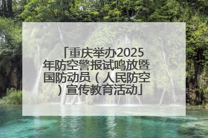重庆举办2025年防空警报试鸣放暨国防动员（人民防空）宣传教育活动