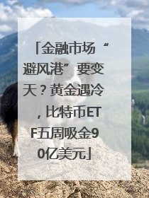 金融市场“避风港”要变天？黄金遇冷，比特币ETF五周吸金90亿美元