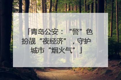 青岛公安：“警”色扮靓“夜经济”，守护城市“烟火气”