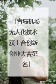 青岛机场无人化技术获上合创新创业大赛第一名