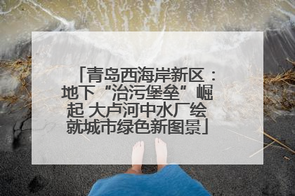 青岛西海岸新区：地下“治污堡垒”崛起 大卢河中水厂绘就城市绿色新图景