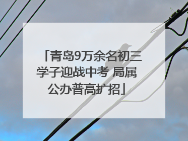 青岛9万余名初三学子迎战中考 局属公办普高扩招
