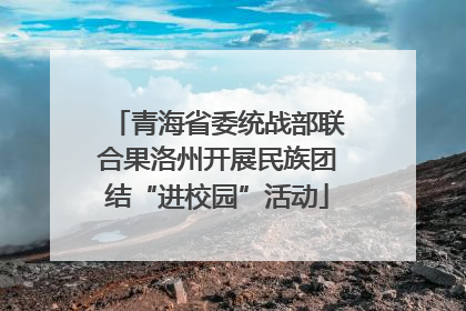 青海省委统战部联合果洛州开展民族团结“进校园”活动