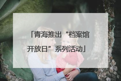 青海推出“档案馆开放日”系列活动