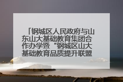 钢城区人民政府与山东山大基础教育集团合作办学暨“钢城区山大基础教育品质提升联盟”签约揭牌活动举行