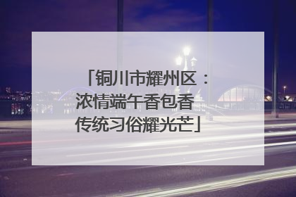 铜川市耀州区：浓情端午香包香 传统习俗耀光芒