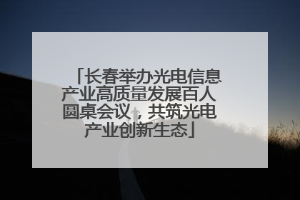 长春举办光电信息产业高质量发展百人圆桌会议，共筑光电产业创新生态