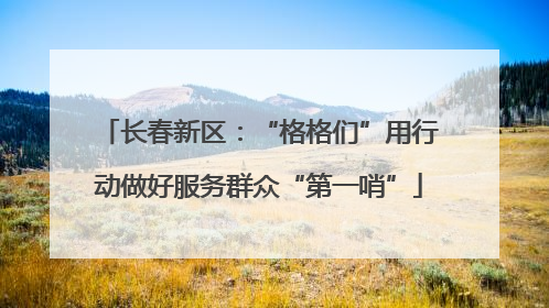 长春新区：“格格们”用行动做好服务群众“第一哨”