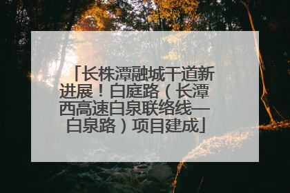 长株潭融城干道新进展！白庭路（长潭西高速白泉联络线—白泉路）项目建成