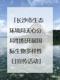 长沙市生态环境局天心分局组织开展国际生物多样性日宣传活动