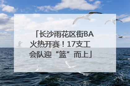 长沙雨花区街BA火热开赛！17支工会队迎“篮”而上