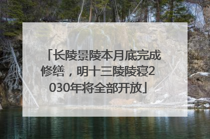 长陵景陵本月底完成修缮，明十三陵陵寝2030年将全部开放