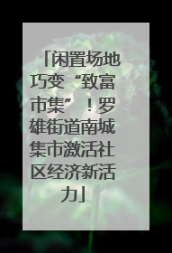 闲置场地巧变“致富市集”！罗雄街道南城集市激活社区经济新活力