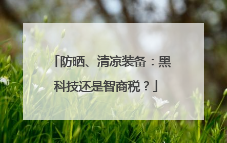 防晒、清凉装备：黑科技还是智商税？
