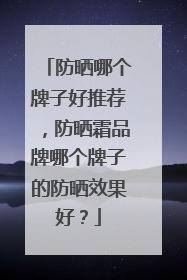 防晒哪个牌子好推荐，防晒霜品牌哪个牌子的防晒效果好？