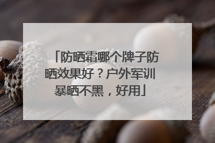 防晒霜哪个牌子防晒效果好？户外军训暴晒不黑，好用