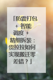防震打包 + 智能调度 + 精细拆装：货拉拉如何实现搬迁零差错？
