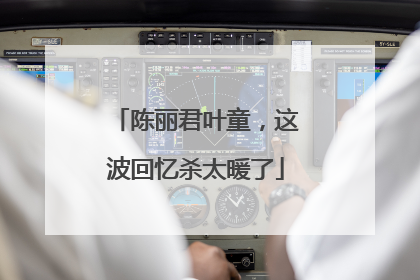 陈丽君叶童，这波回忆杀太暖了