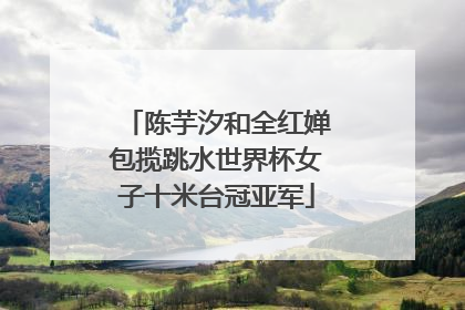 陈芋汐和全红婵包揽跳水世界杯女子十米台冠亚军