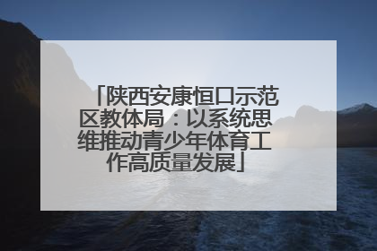 陕西安康恒口示范区教体局：以系统思维推动青少年体育工作高质量发展