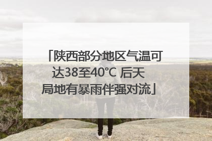 陕西部分地区气温可达38至40℃ 后天局地有暴雨伴强对流