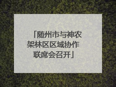 随州市与神农架林区区域协作联席会召开
