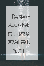 雷阵雨+大风+小冰雹，北京多区发布雷电预警