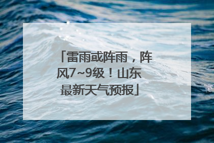 雷雨或阵雨，阵风7~9级！山东最新天气预报