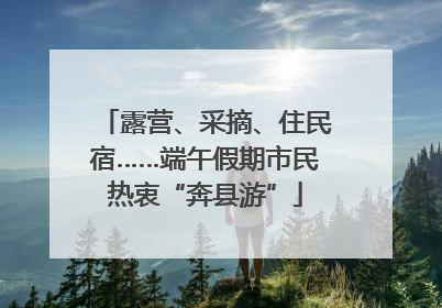 露营、采摘、住民宿……端午假期市民热衷“奔县游”
