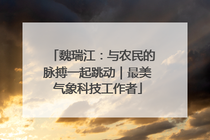 魏瑞江：与农民的脉搏一起跳动｜最美气象科技工作者