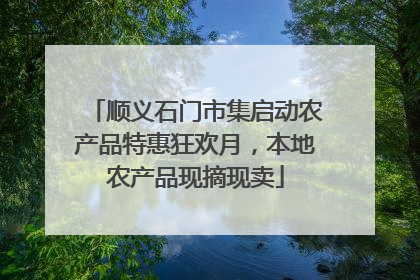 顺义石门市集启动农产品特惠狂欢月，本地农产品现摘现卖
