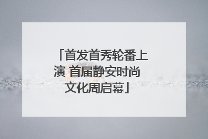 首发首秀轮番上演 首届静安时尚文化周启幕