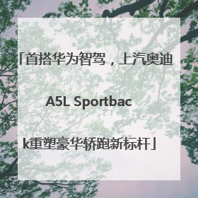 首搭华为智驾，上汽奥迪A5L Sportback重塑豪华轿跑新标杆